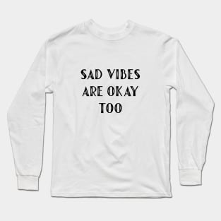 Sad Vibes Are Okay Too Long Sleeve T-Shirt